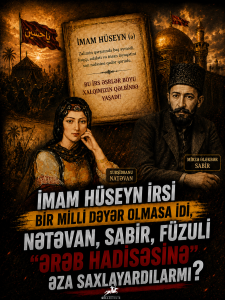 İmam Hüseyn irsi bir milli dəyər olmasa idi, Natəvan, Sabir, Füzuli "ərəb hadisəsinə" əza saxlayardılarmı?